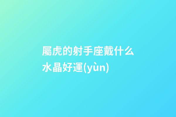 屬虎的射手座戴什么水晶好運(yùn)