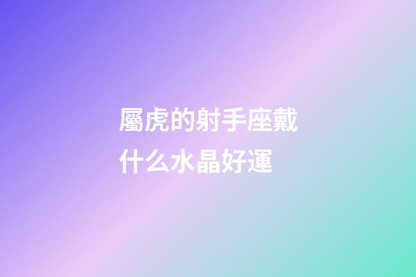 屬虎的射手座戴什么水晶好運