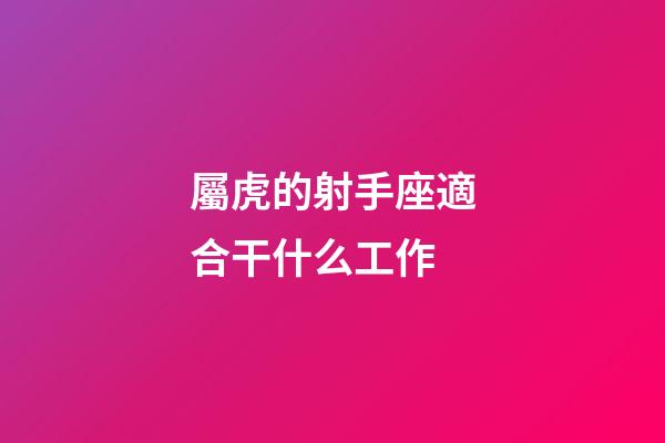 屬虎的射手座適合干什么工作-第1張-星座運勢-玄機派