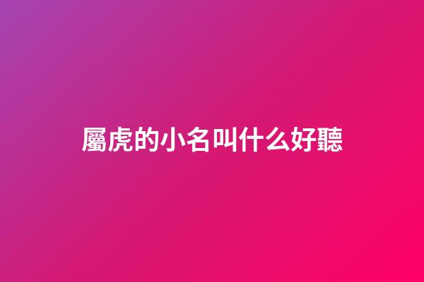 屬虎的小名叫什么好聽(屬虎的起什么小名最好)-第1張-寶寶起名-玄機派