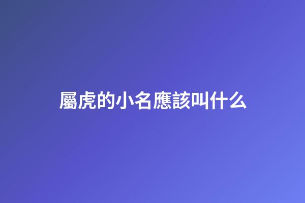 屬虎的小名應該叫什么(屬虎的人小名叫什么)-第1張-寶寶起名-玄機派