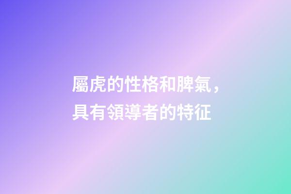 屬虎的性格和脾氣，具有領導者的特征