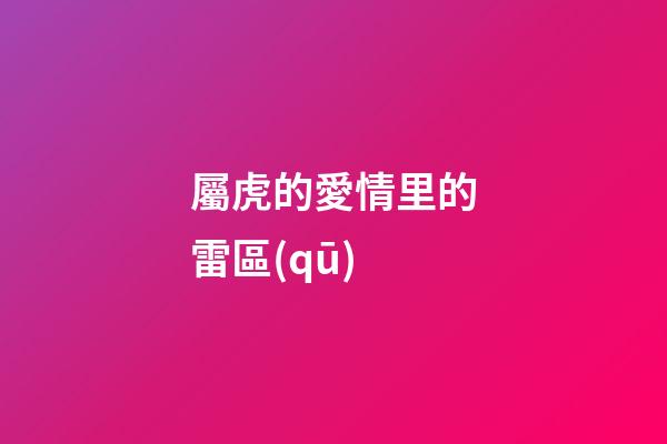 屬虎的愛情里的雷區(qū)