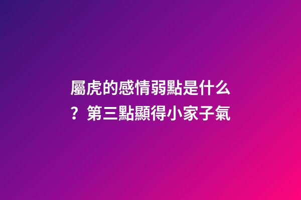 屬虎的感情弱點是什么？第三點顯得小家子氣