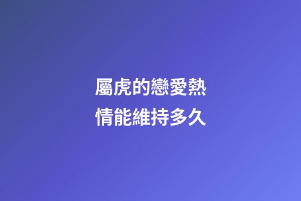 屬虎的戀愛熱情能維持多久