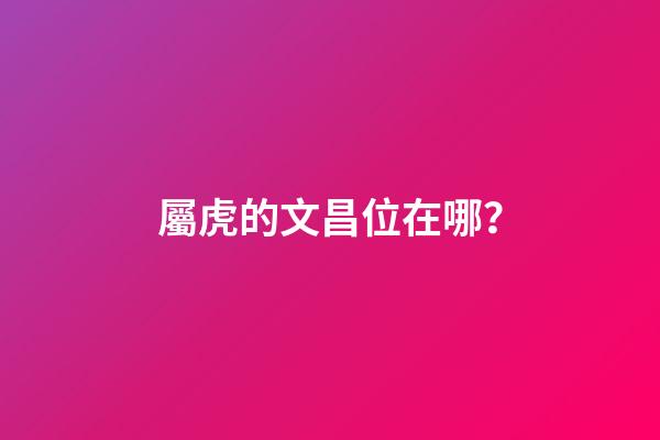 屬虎的文昌位在哪？