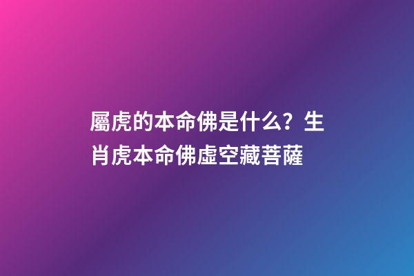 屬虎的本命佛是什么？生肖虎本命佛虛空藏菩薩