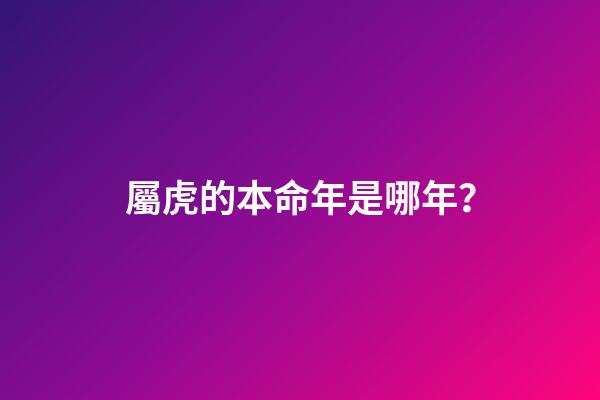 屬虎的本命年是哪年？