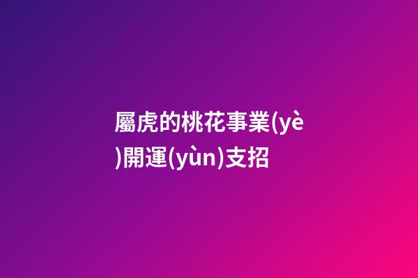 屬虎的桃花事業(yè)開運(yùn)支招