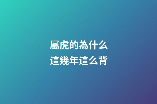 屬虎的為什么這幾年這么背