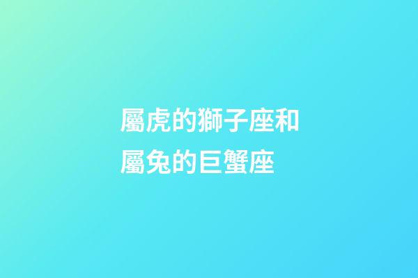 屬虎的獅子座和屬兔的巨蟹座-第1張-星座運勢-玄機派