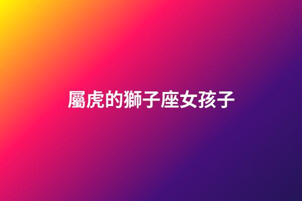 屬虎的獅子座女孩子-第1張-星座運勢-玄機派
