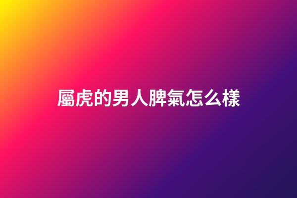 屬虎的男人脾氣怎么樣