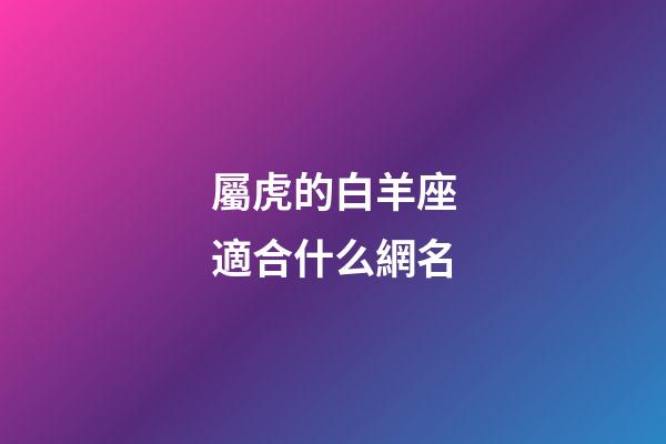 屬虎的白羊座適合什么網名-第1張-星座運勢-玄機派
