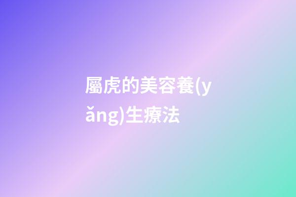 屬虎的美容養(yǎng)生療法
