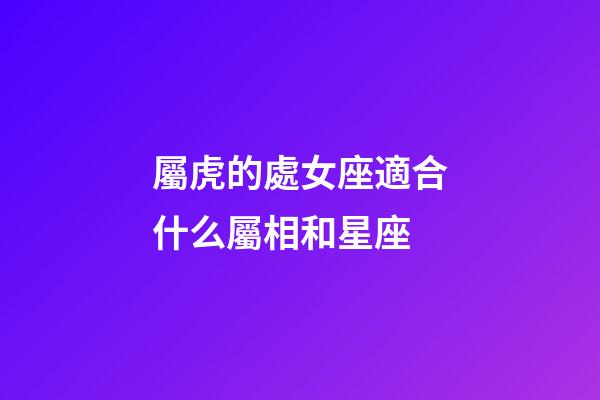 屬虎的處女座適合什么屬相和星座-第1張-星座運勢-玄機派