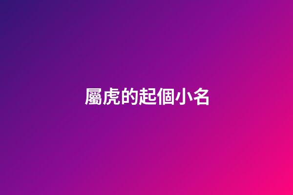 屬虎的起個小名(屬虎的起小名叫狗狗好不好)