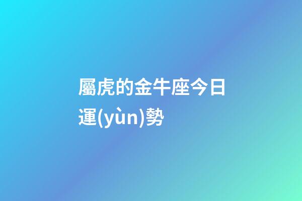 屬虎的金牛座今日運(yùn)勢-第1張-星座運(yùn)勢-玄機(jī)派