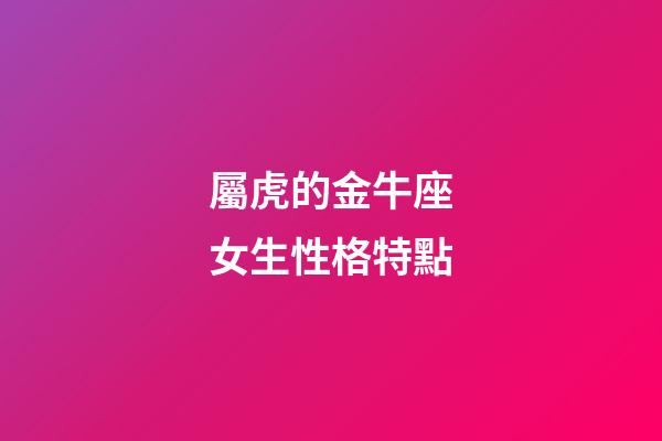 屬虎的金牛座女生性格特點-第1張-星座運勢-玄機派