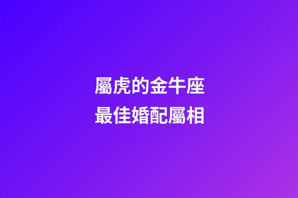 屬虎的金牛座最佳婚配屬相-第1張-星座運勢-玄機派