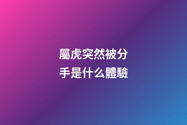 屬虎突然被分手是什么體驗