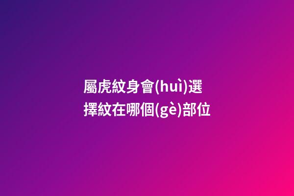 屬虎紋身會(huì)選擇紋在哪個(gè)部位