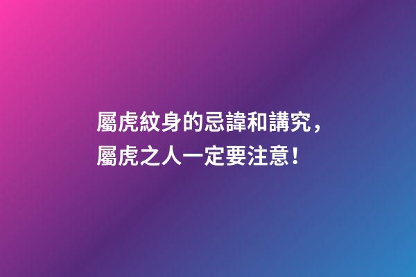屬虎紋身的忌諱和講究，屬虎之人一定要注意！