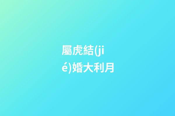 屬虎結(jié)婚大利月