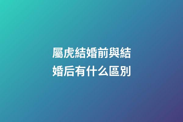 屬虎結婚前與結婚后有什么區別