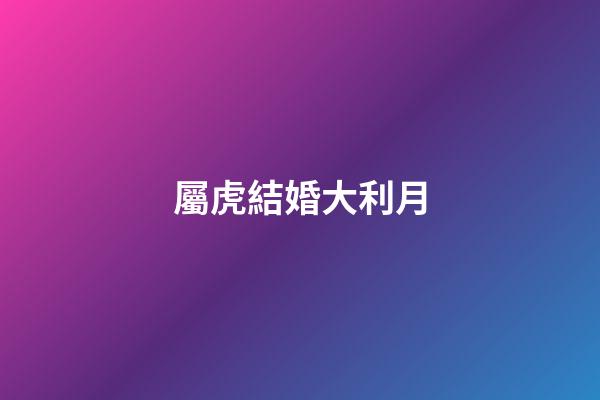 屬虎結婚大利月