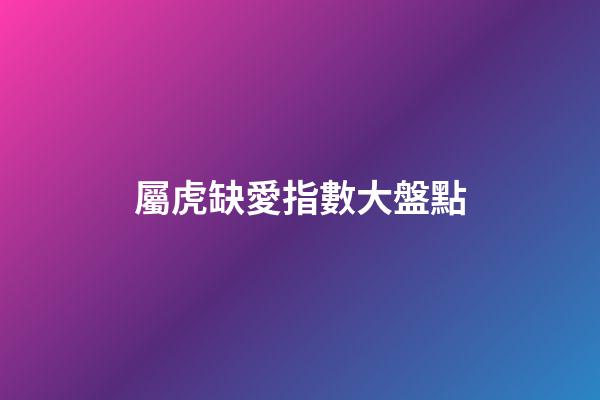 屬虎缺愛指數大盤點