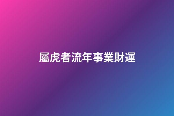 屬虎者流年事業財運