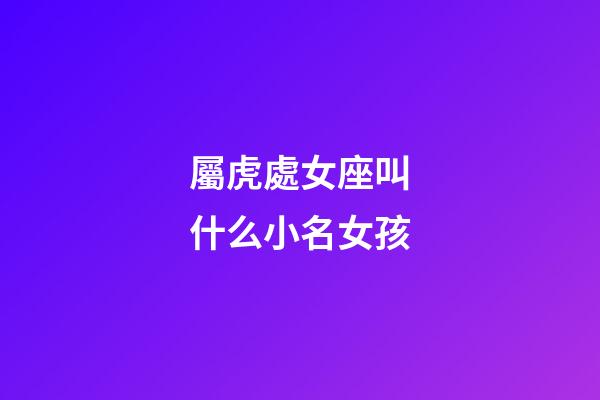 屬虎處女座叫什么小名女孩