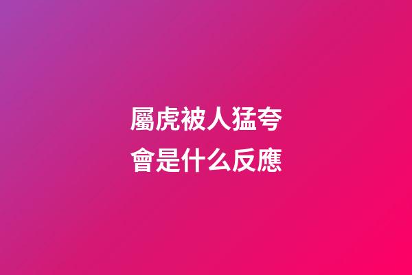 屬虎被人猛夸會是什么反應