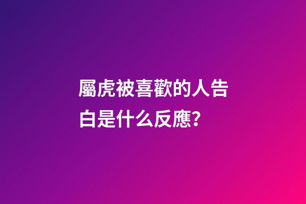 屬虎被喜歡的人告白是什么反應？