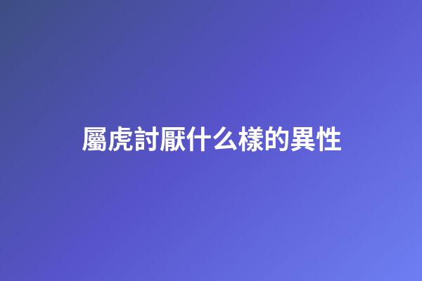 屬虎討厭什么樣的異性