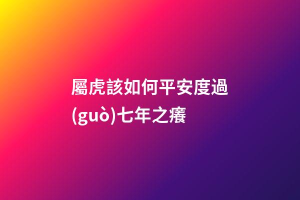 屬虎該如何平安度過(guò)七年之癢