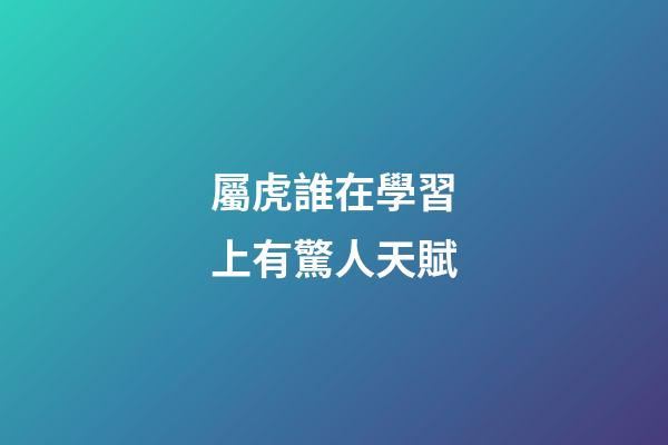 屬虎誰在學習上有驚人天賦