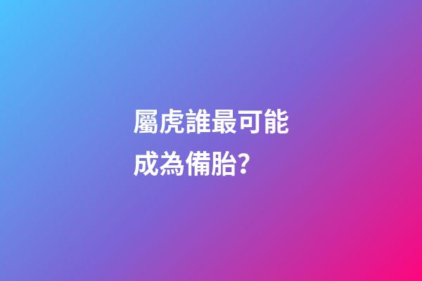 屬虎誰最可能成為備胎？