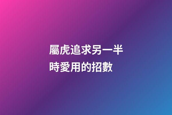 屬虎追求另一半時愛用的招數