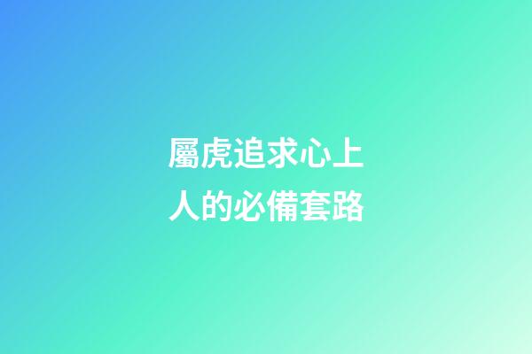 屬虎追求心上人的必備套路
