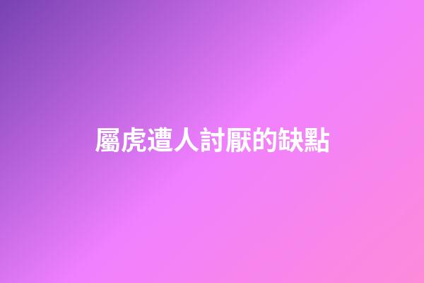 屬虎遭人討厭的缺點
