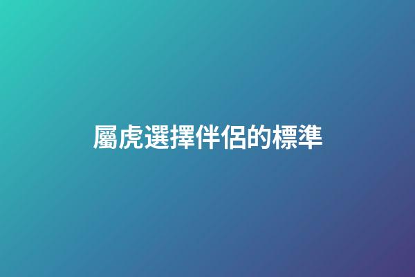 屬虎選擇伴侶的標準