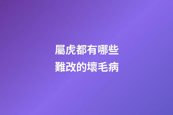 屬虎都有哪些難改的壞毛病