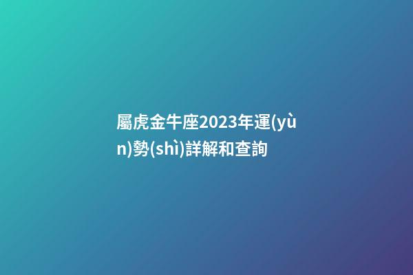 屬虎金牛座2023年運(yùn)勢(shì)詳解和查詢