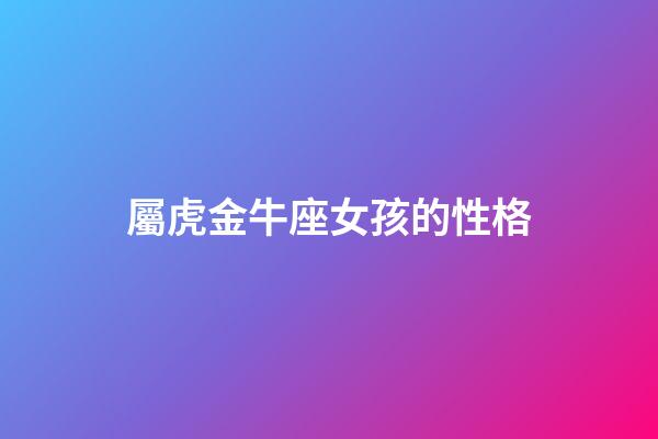 屬虎金牛座女孩的性格-第1張-星座運勢-玄機派