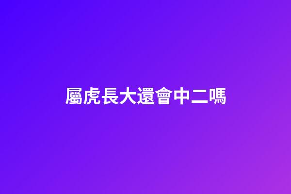 屬虎長大還會中二嗎