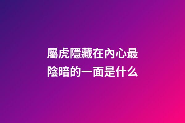 屬虎隱藏在內心最陰暗的一面是什么