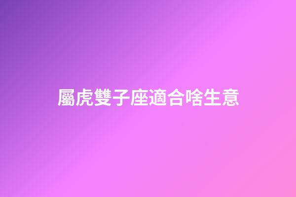 屬虎雙子座適合啥生意-第1張-星座運勢-玄機派