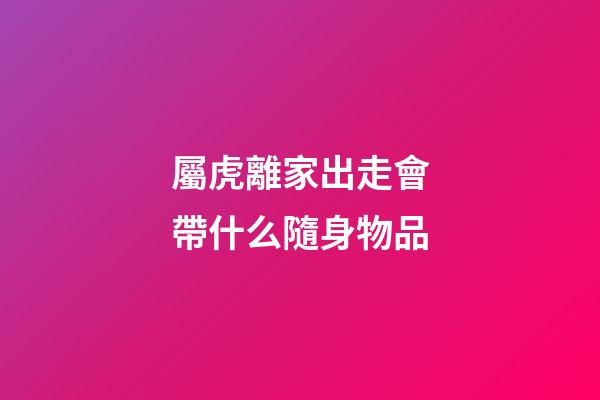 屬虎離家出走會帶什么隨身物品